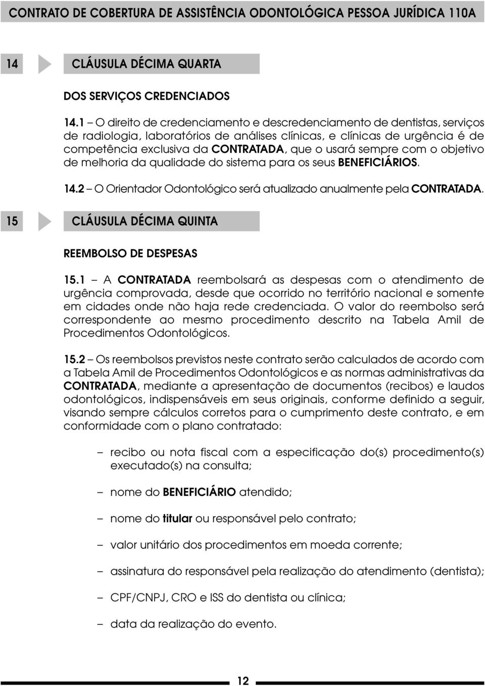 sempre com o objetivo de melhoria da qualidade do sistema para os seus BENEFICIÁRIOS. 14.2 O Orientador Odontológico será atualizado anualmente pela CONTRATADA.