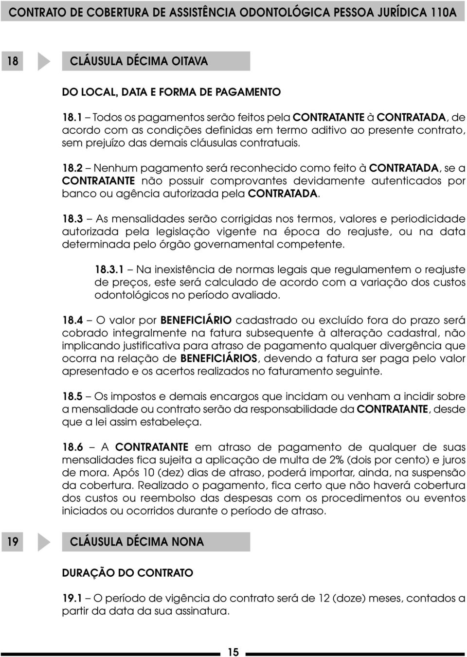 2 Nenhum pagamento será reconhecido como feito à CONTRATADA, se a CONTRATANTE não possuir comprovantes devidamente autenticados por banco ou agência autorizada pela CONTRATADA. 18.