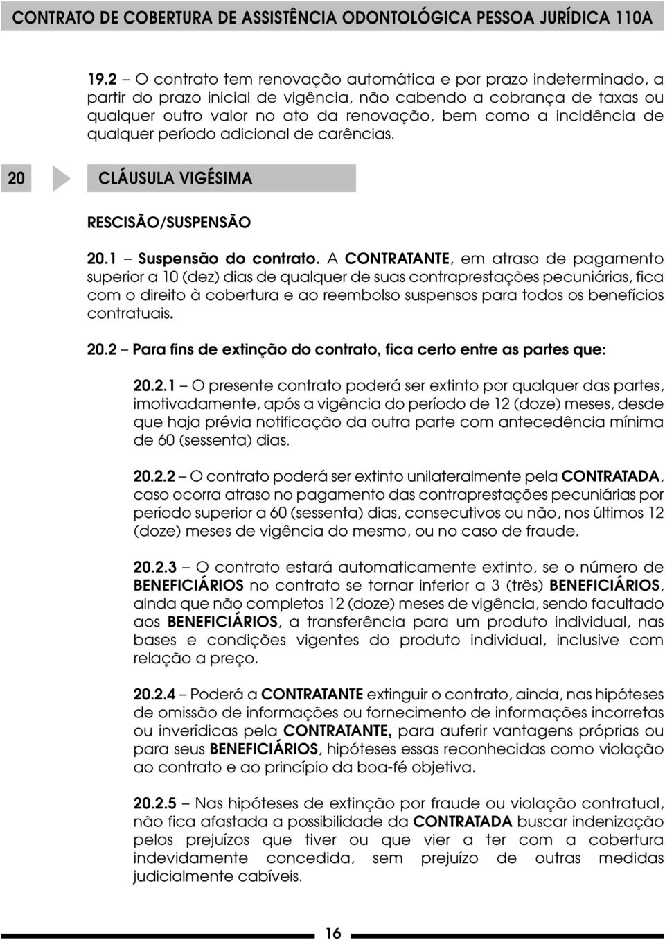 A CONTRATANTE, em atraso de pagamento superior a 10 (dez) dias de qualquer de suas contraprestações pecuniárias, fica com o direito à cobertura e ao reembolso suspensos para todos os benefícios