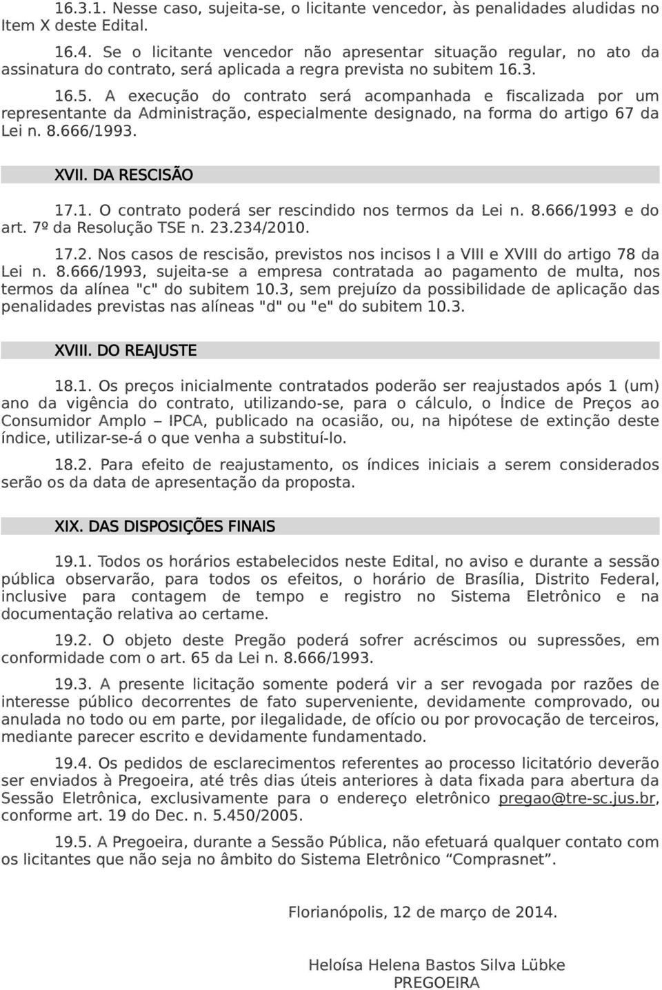 A execução do contrato será acompanhada e fiscalizada por um representante da Administração, especialmente designado, na forma do artigo 67 da Lei n. 8.666/19