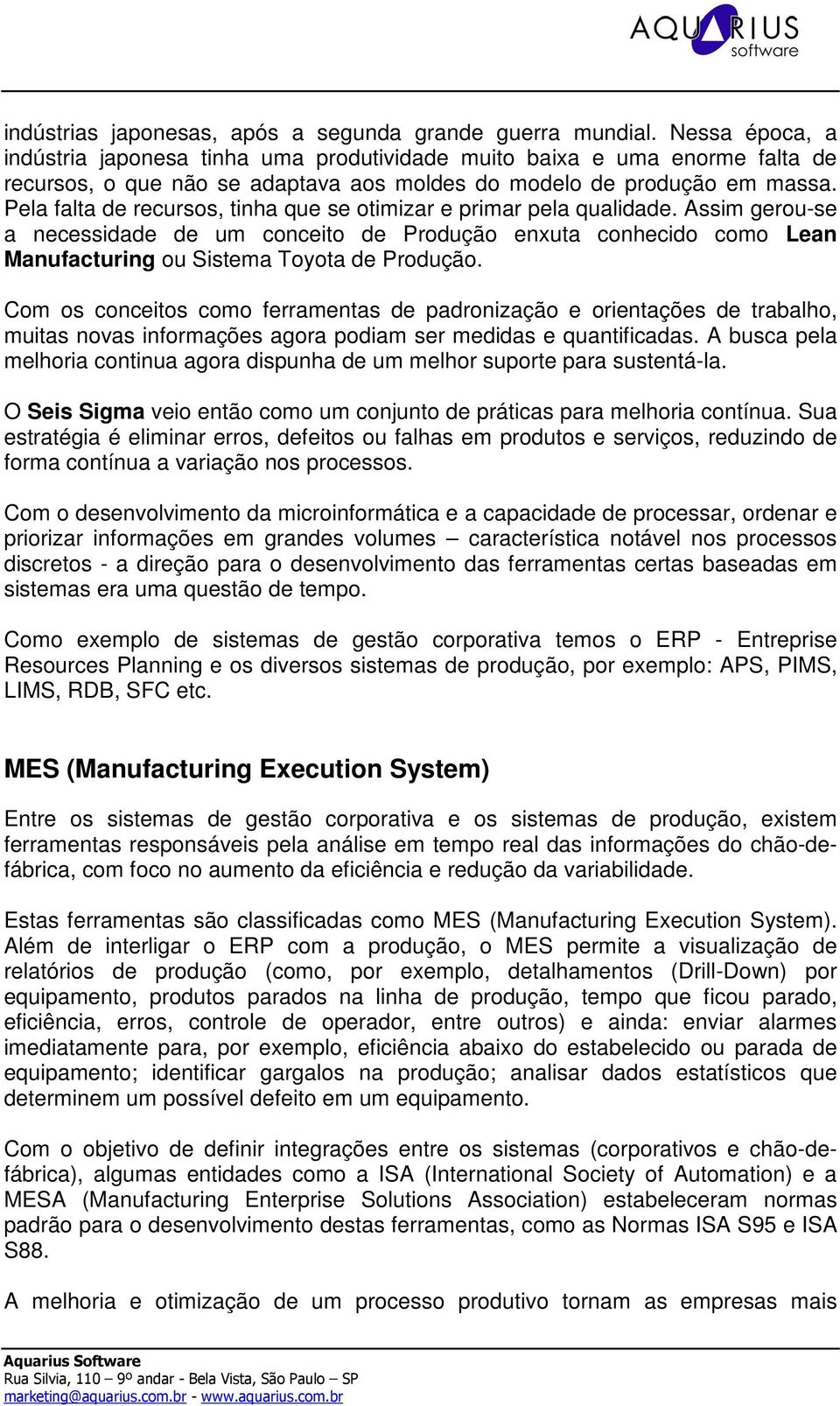 Pela falta de recursos, tinha que se otimizar e primar pela qualidade. Assim gerou-se a necessidade de um conceito de Produção enxuta conhecido como Lean Manufacturing ou Sistema Toyota de Produção.