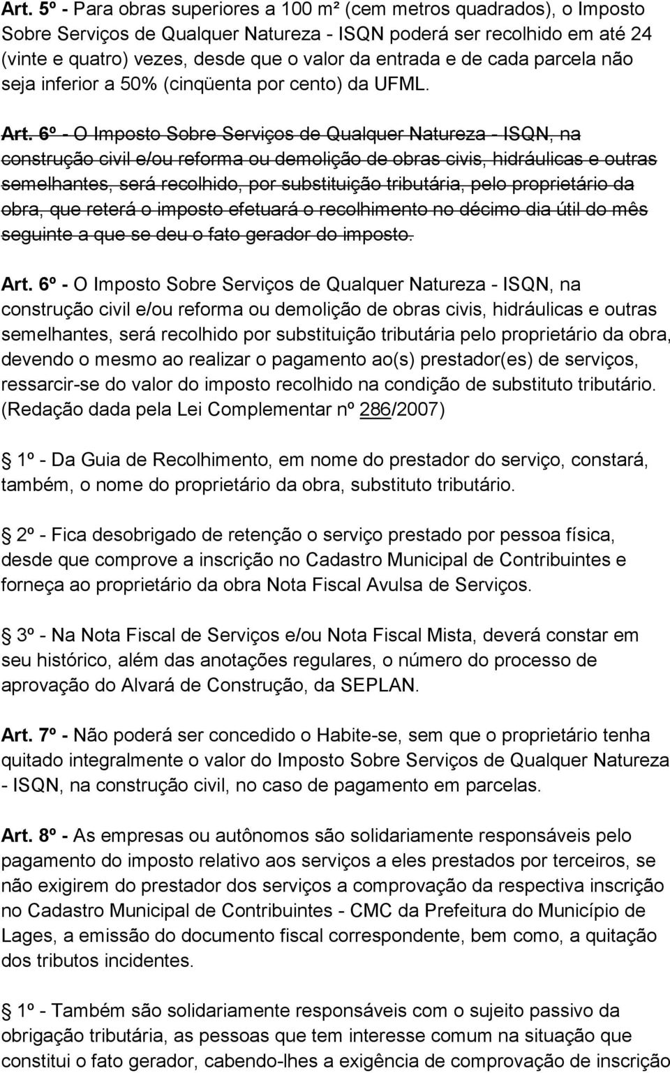 6º - O Imposto Sobre Serviços de Qualquer Natureza - ISQN, na construção civil e/ou reforma ou demolição de obras civis, hidráulicas e outras semelhantes, será recolhido, por substituição tributária,