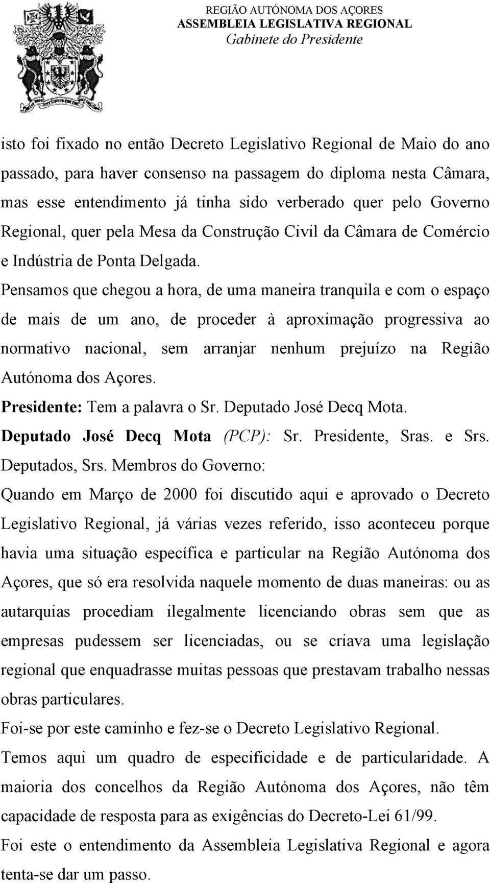 Pensamos que chegou a hora, de uma maneira tranquila e com o espaço de mais de um ano, de proceder à aproximação progressiva ao normativo nacional, sem arranjar nenhum prejuízo na Região Autónoma dos