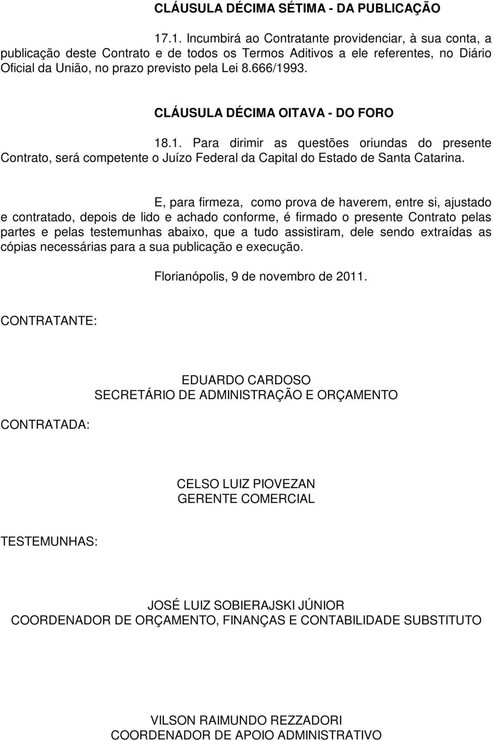 CLÁUSULA DÉCIMA OITAVA - DO FORO 18.1. Para dirimir as questões oriundas do presente Contrato, será competente o Juízo Federal da Capital do Estado de Santa Catarina.