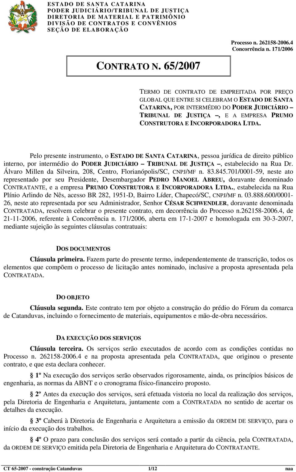 INCORPORADORA LTDA. Pelo presente instrumento, o ESTADO DE SANTA CATARINA, pessoa jurídica de direito público interno, por intermédio do PODER JUDICIÁRIO TRIBUNAL DE JUSTIÇA, estabelecido na Rua Dr.