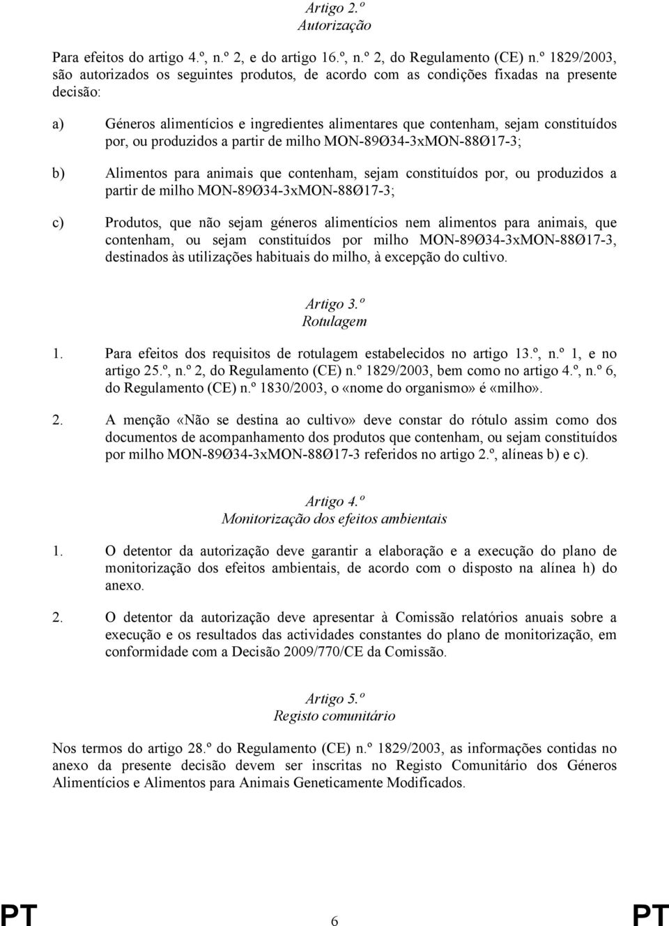 ou produzidos a partir de milho MON-89Ø34-3xMON-88Ø17-3; b) Alimentos para animais que contenham, sejam constituídos por, ou produzidos a partir de milho MON-89Ø34-3xMON-88Ø17-3; c) Produtos, que não