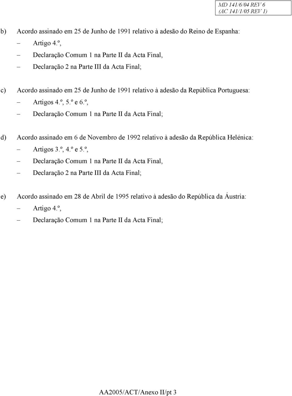 Artigos 4.º, 5.º e 6.º, Declaração Comum 1 na Parte II da Acta Final; d) Acordo assinado em 6 de Novembro de 1992 relativo à adesão da República Helénica: Artigos 3.º, 4.