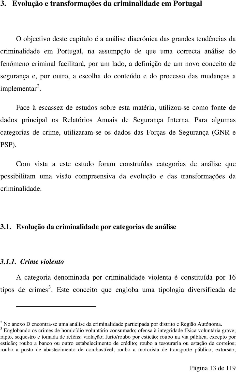 Face à escassez de estudos sobre esta matéria, utilizou-se como fonte de dados principal os Relatórios Anuais de Segurança Interna.