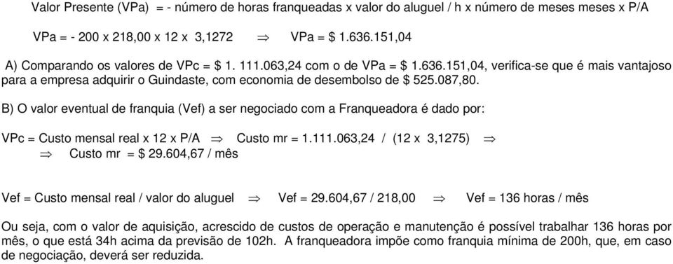 B) O valor eventual de franquia (Vef) a ser negociado com a Franqueadora é dado por: VPc = Custo mensal real x 12 x P/A Custo mr = 1.111.063,24 / (12 x 3,1275) Custo mr = $ 29.