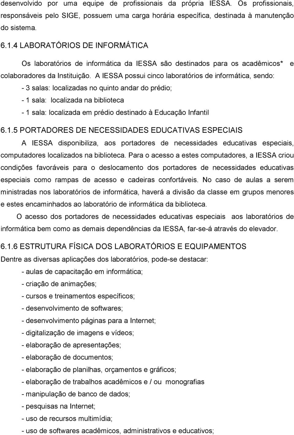 A IESSA possui cinco laboratórios de informática, sendo: - 3 salas: localizadas no quinto andar do prédio; - 1 sala: localizada na biblioteca - 1 sala: localizada em prédio destinado à Educação