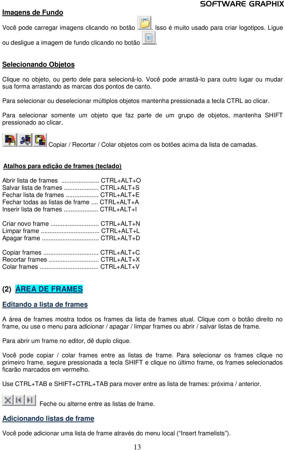 Para selecionar ou deselecionar múltiplos objetos mantenha pressionada a tecla CTRL ao clicar.