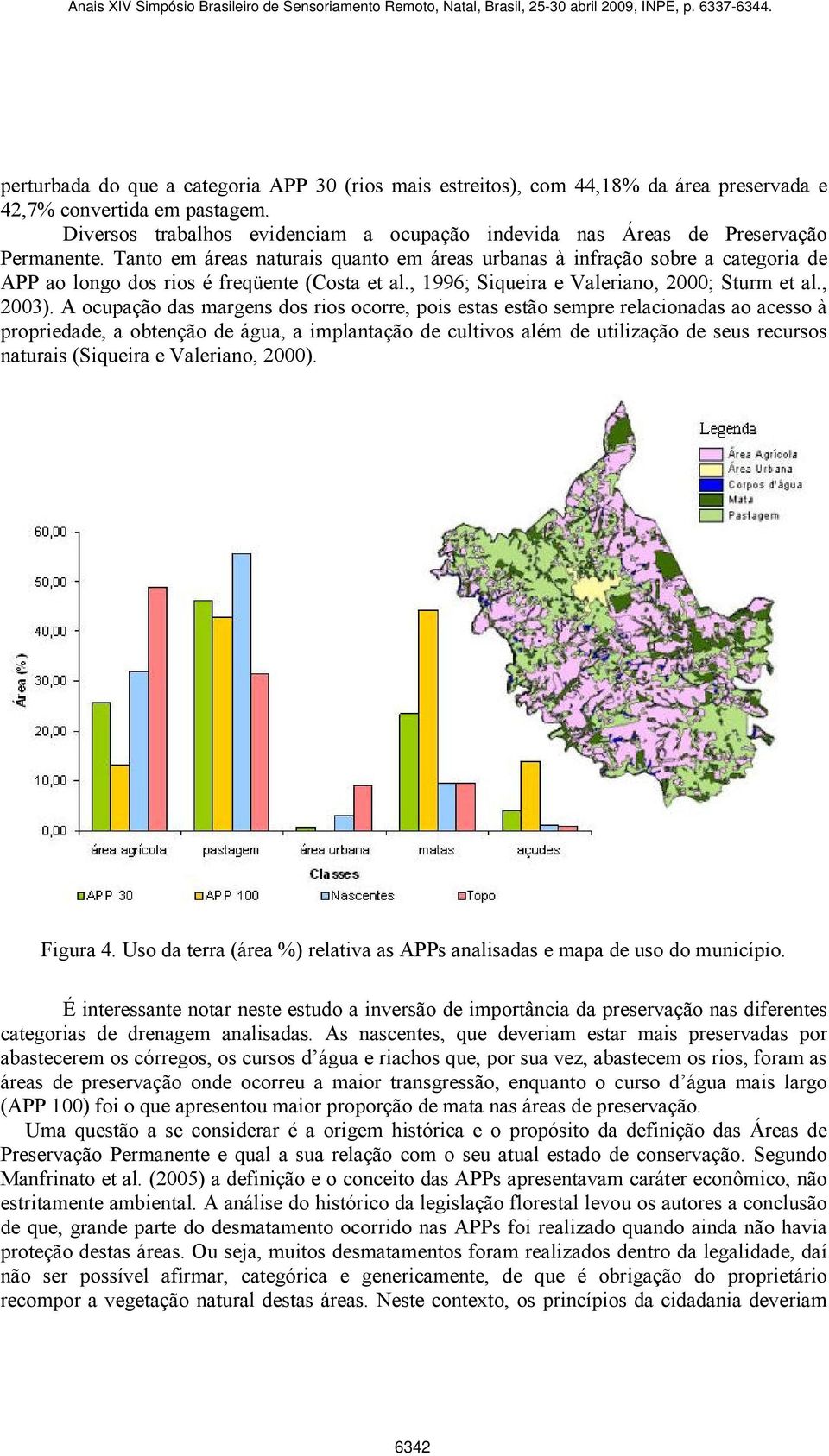 Tanto em áreas naturais quanto em áreas urbanas à infração sobre a categoria de APP ao longo dos rios é freqüente (Costa et al., 1996; Siqueira e Valeriano, 2000; Sturm et al., 2003).