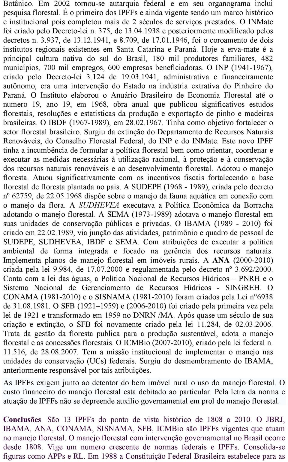 1938 e posteriormente modificado pelos decretos n. 3.937, de 13.12.1941, e 8.709, de 17.01.1946, foi o coroamento de dois institutos regionais existentes em Santa Catarina e Paraná.