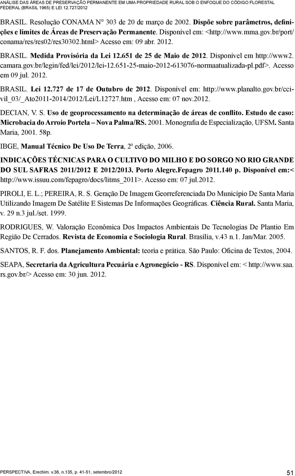 Medida Provisória da Lei 12.651 de 25 de Maio de 2012. Disponível em http://www2. camara.gov.br/legin/fed/lei/2012/lei-12.651-25-maio-2012-613076-normaatualizada-pl.pdf>. Acesso em 09 jul. 2012. brasil.