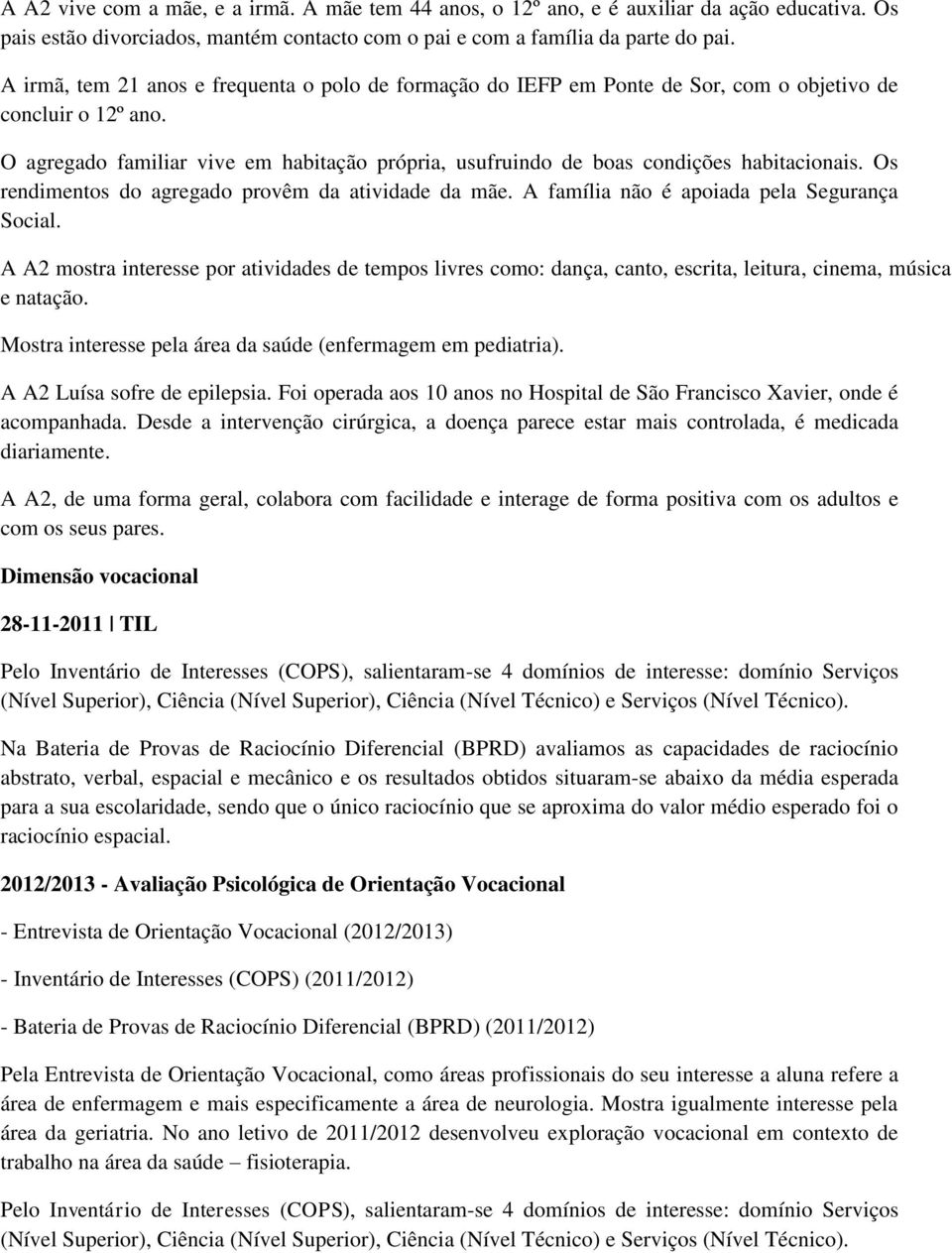 O agregado familiar vive em habitação própria, usufruindo de boas condições habitacionais. Os rendimentos do agregado provêm da atividade da mãe. A família não é apoiada pela Segurança Social.