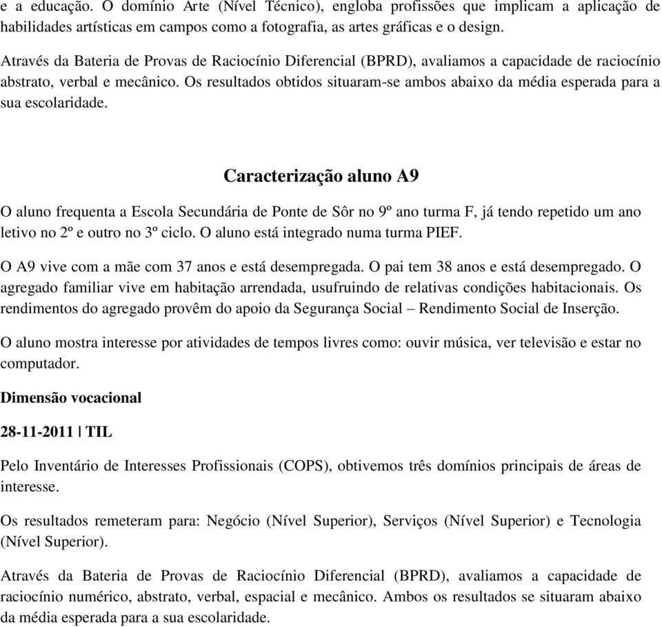 Os resultados obtidos situaram-se ambos abaixo da média esperada para a sua escolaridade.