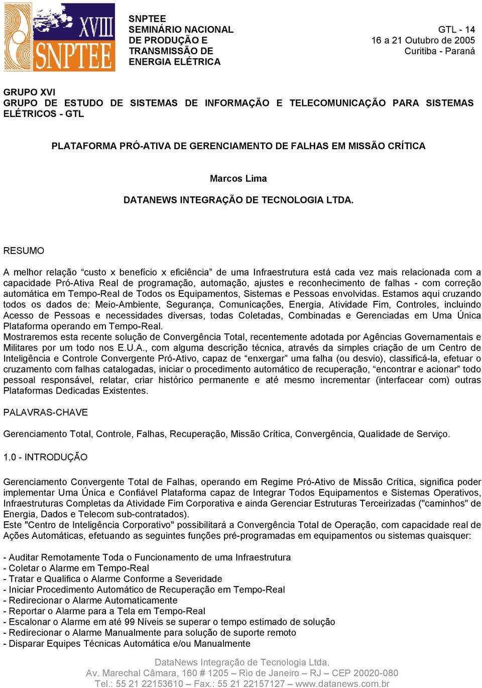 RESUMO A melhor relação custo x benefício x eficiência de uma Infraestrutura está cada vez mais relacionada com a capacidade Pró-Ativa Real de programação, automação, ajustes e reconhecimento de