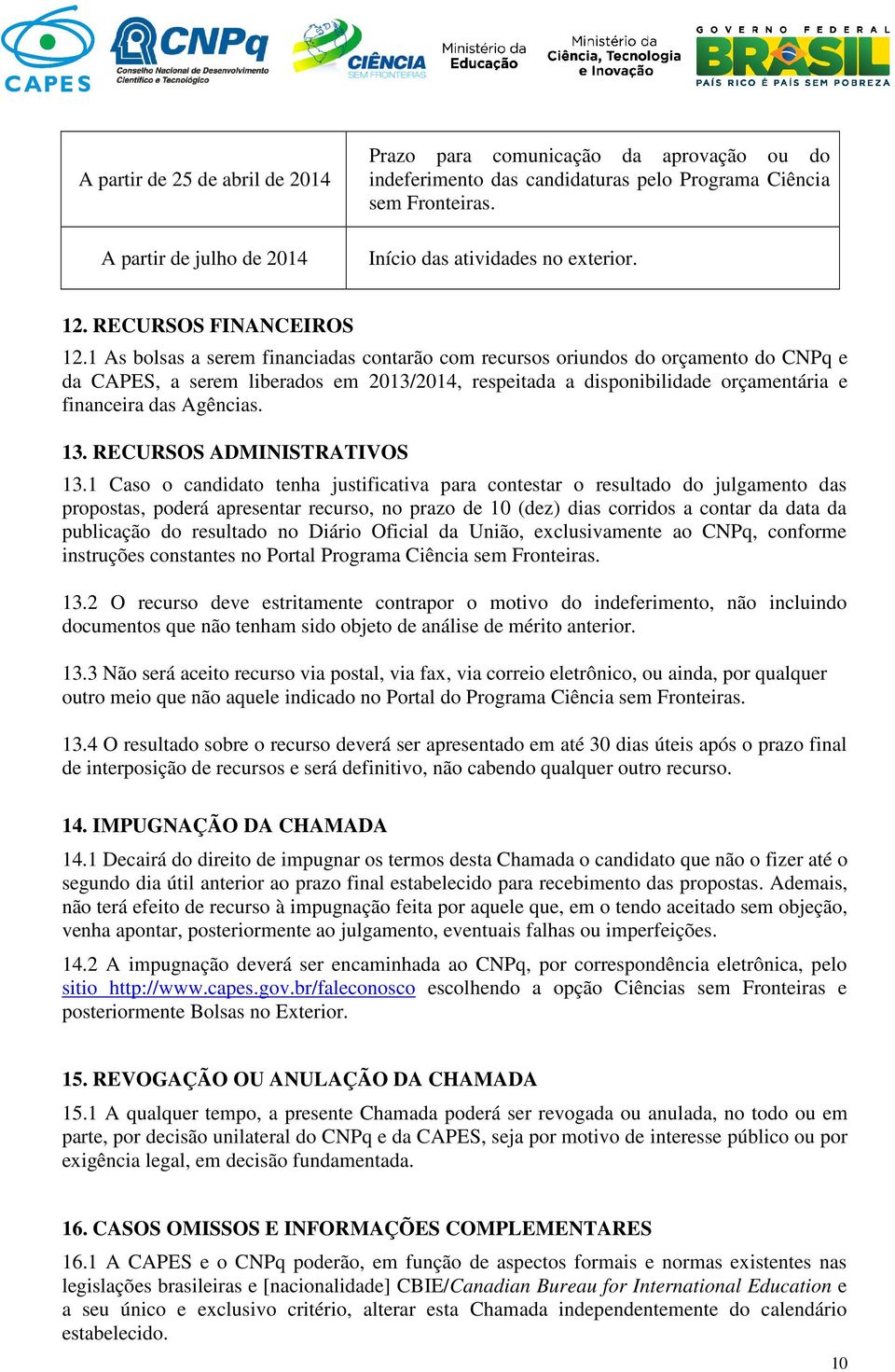 1 As bolsas a serem financiadas contarão com recursos oriundos do orçamento do CNPq e da CAPES, a serem liberados em 2013/2014, respeitada a disponibilidade orçamentária e financeira das Agências. 13.