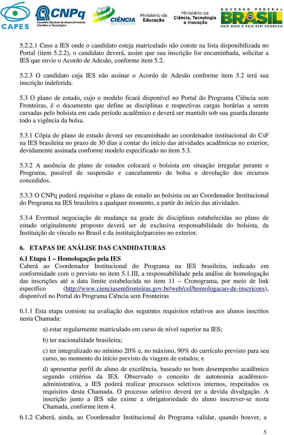 Fronteiras, é o documento que define as disciplinas e respectivas cargas horárias a serem cursadas pelo bolsista em cada período acadêmico e deverá ser mantido sob sua guarda durante todo a vigência