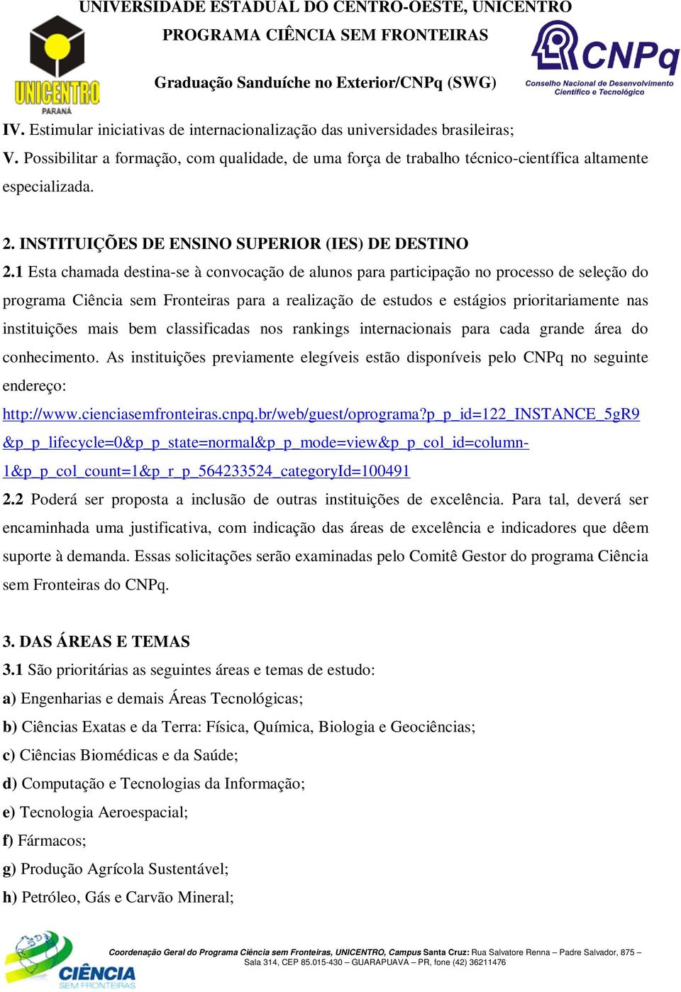 1 Esta chamada destina-se à convocação de alunos para participação no processo de seleção do programa Ciência sem Fronteiras para a realização de estudos e estágios prioritariamente nas instituições