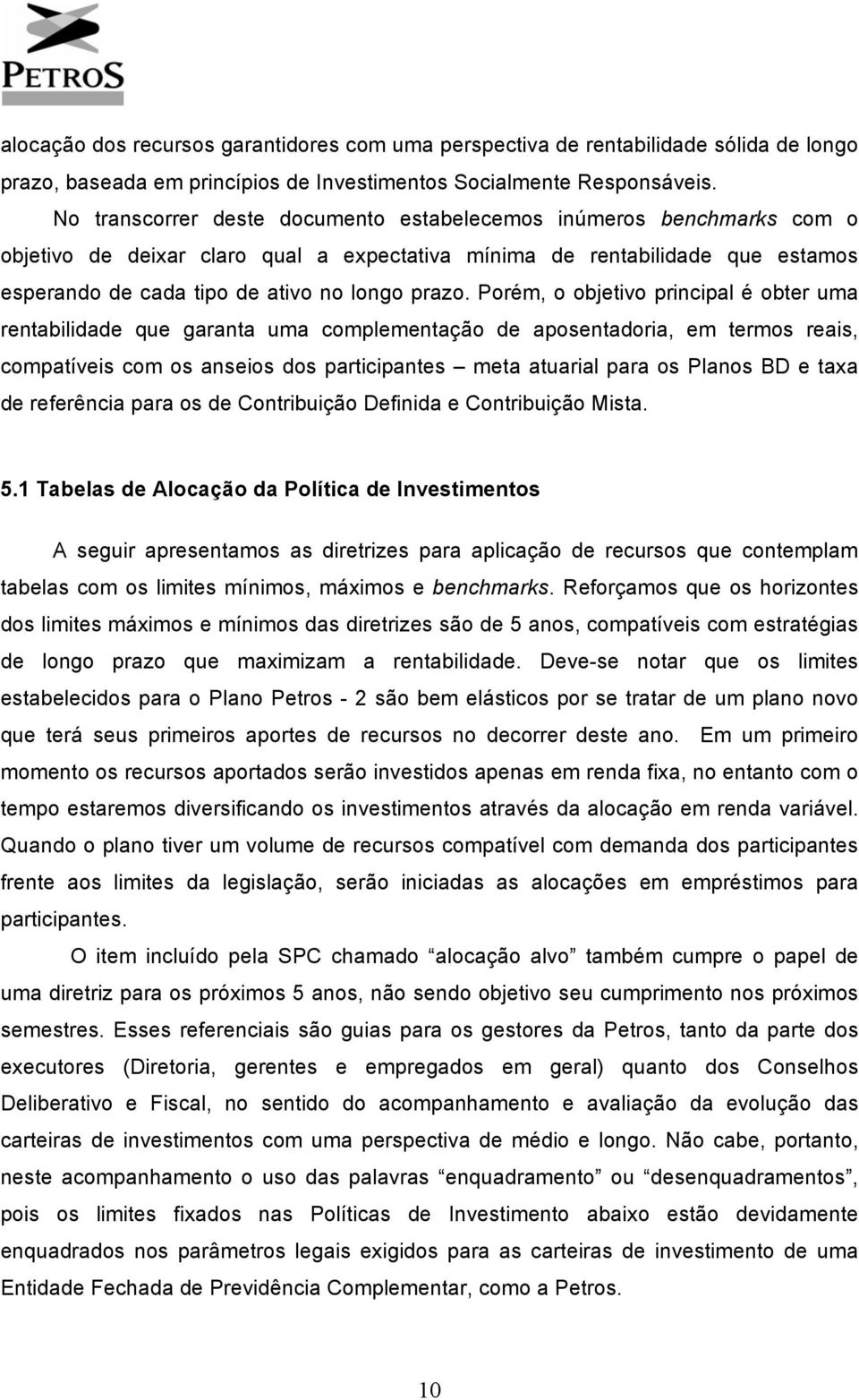 Porém, o objetivo principal é obter uma rentabilidade que garanta uma complementação de aposentadoria, em termos reais, compatíveis com os anseios dos participantes meta atuarial para os Planos BD e