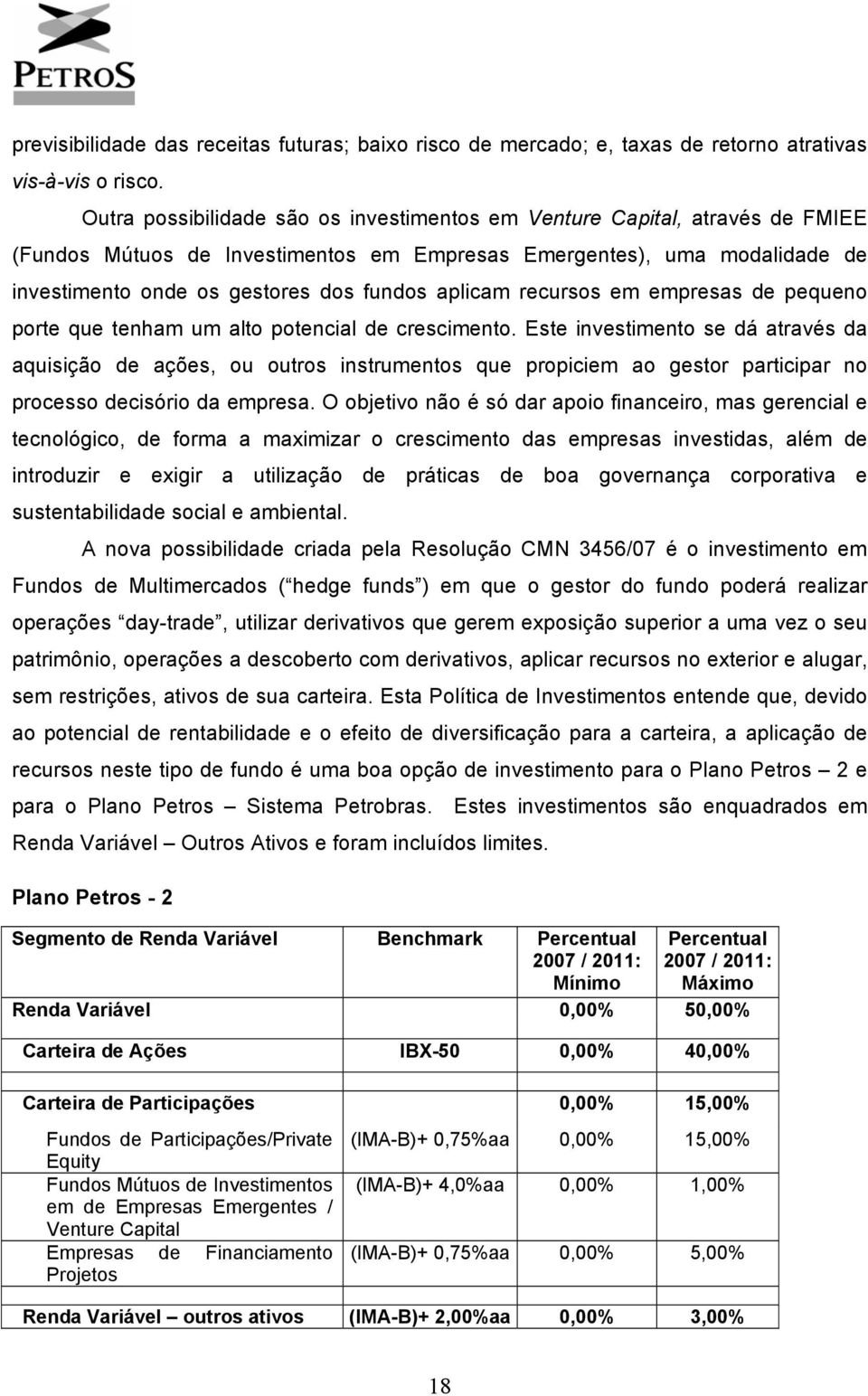 aplicam recursos em empresas de pequeno porte que tenham um alto potencial de crescimento.