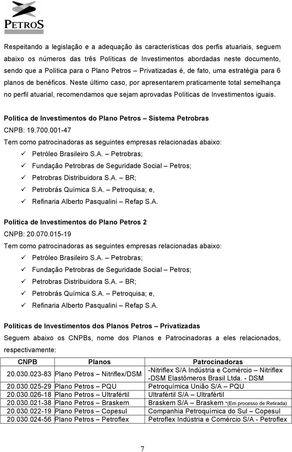 Neste último caso, por apresentarem praticamente total semelhança no perfil atuarial, recomendamos que sejam aprovadas Políticas de Investimentos iguais.