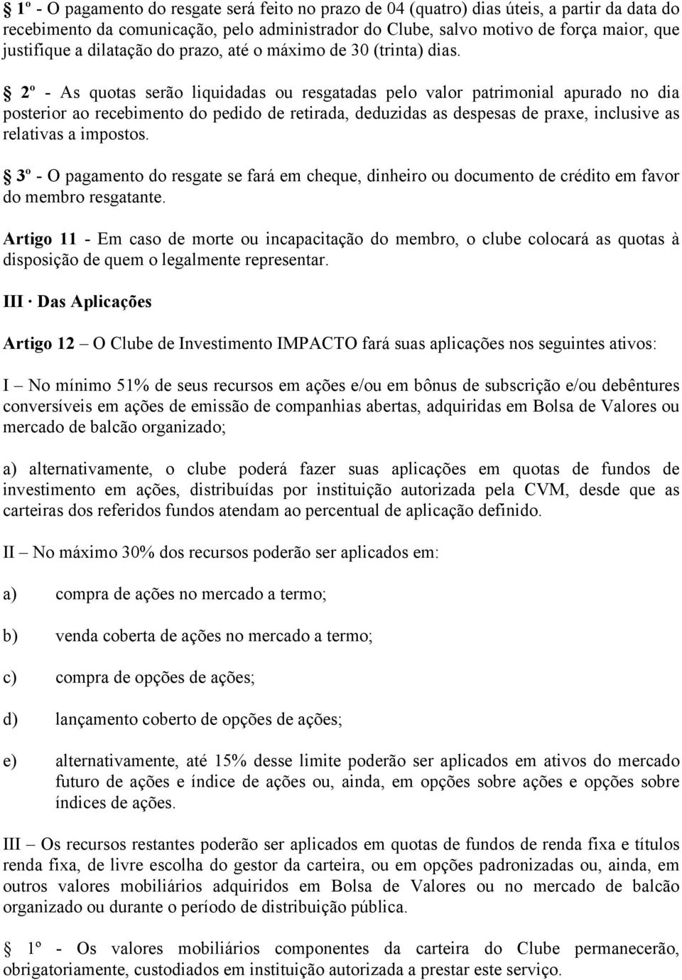 2º - As quotas serão liquidadas ou resgatadas pelo valor patrimonial apurado no dia posterior ao recebimento do pedido de retirada, deduzidas as despesas de praxe, inclusive as relativas a impostos.