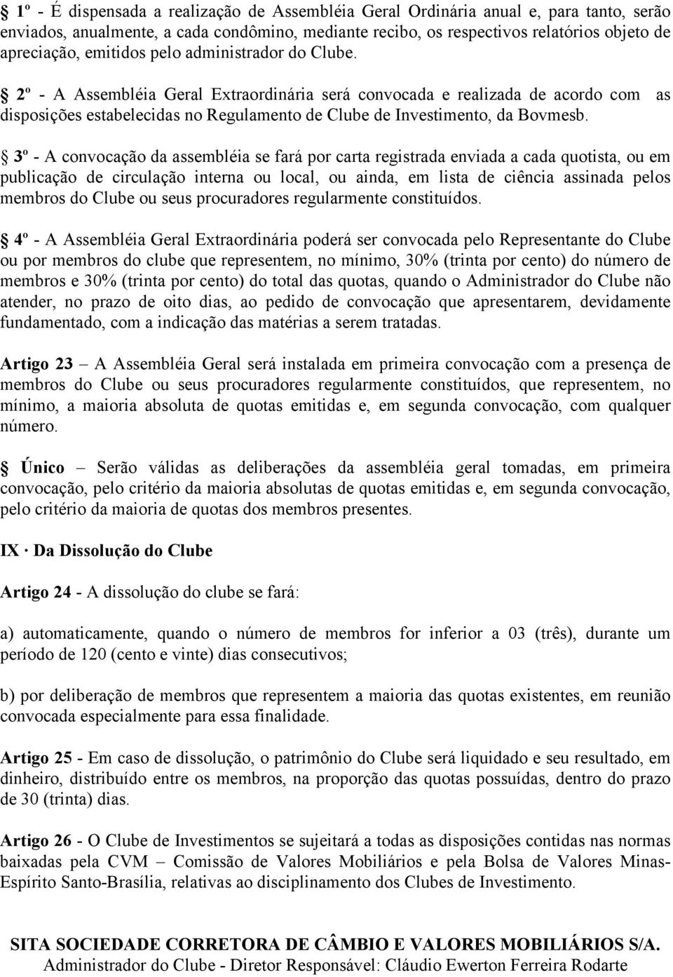 3º - A convocação da assembléia se fará por carta registrada enviada a cada quotista, ou em publicação de circulação interna ou local, ou ainda, em lista de ciência assinada pelos membros do Clube ou