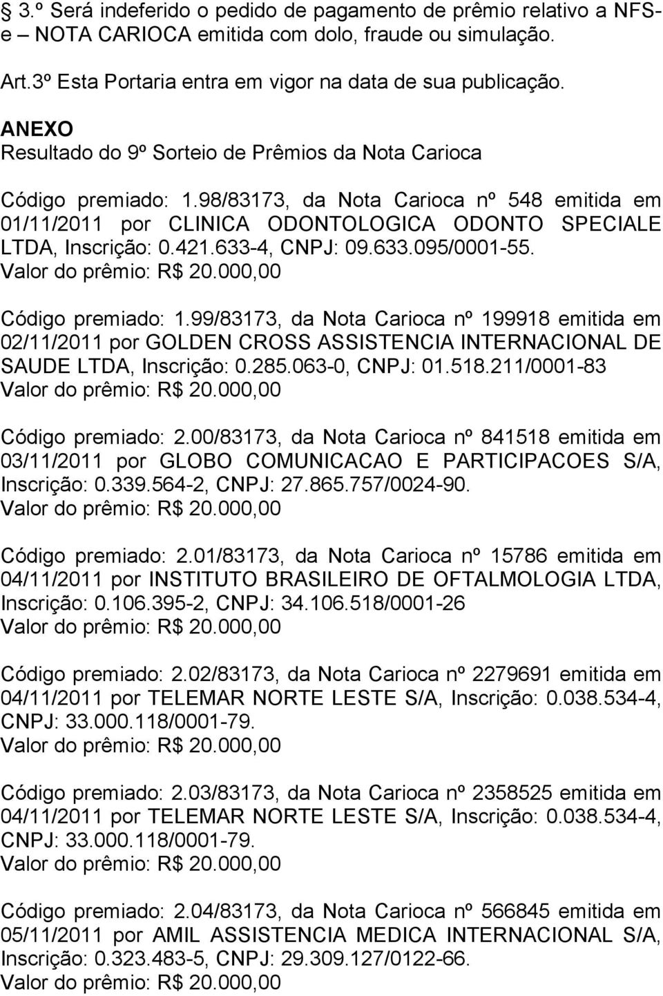633-4, CNPJ: 09.633.095/0001-55. Código premiado: 1.99/83173, da Nota Carioca nº 199918 emitida em 02/11/2011 por GOLDEN CROSS ASSISTENCIA INTERNACIONAL DE SAUDE LTDA, Inscrição: 0.285.