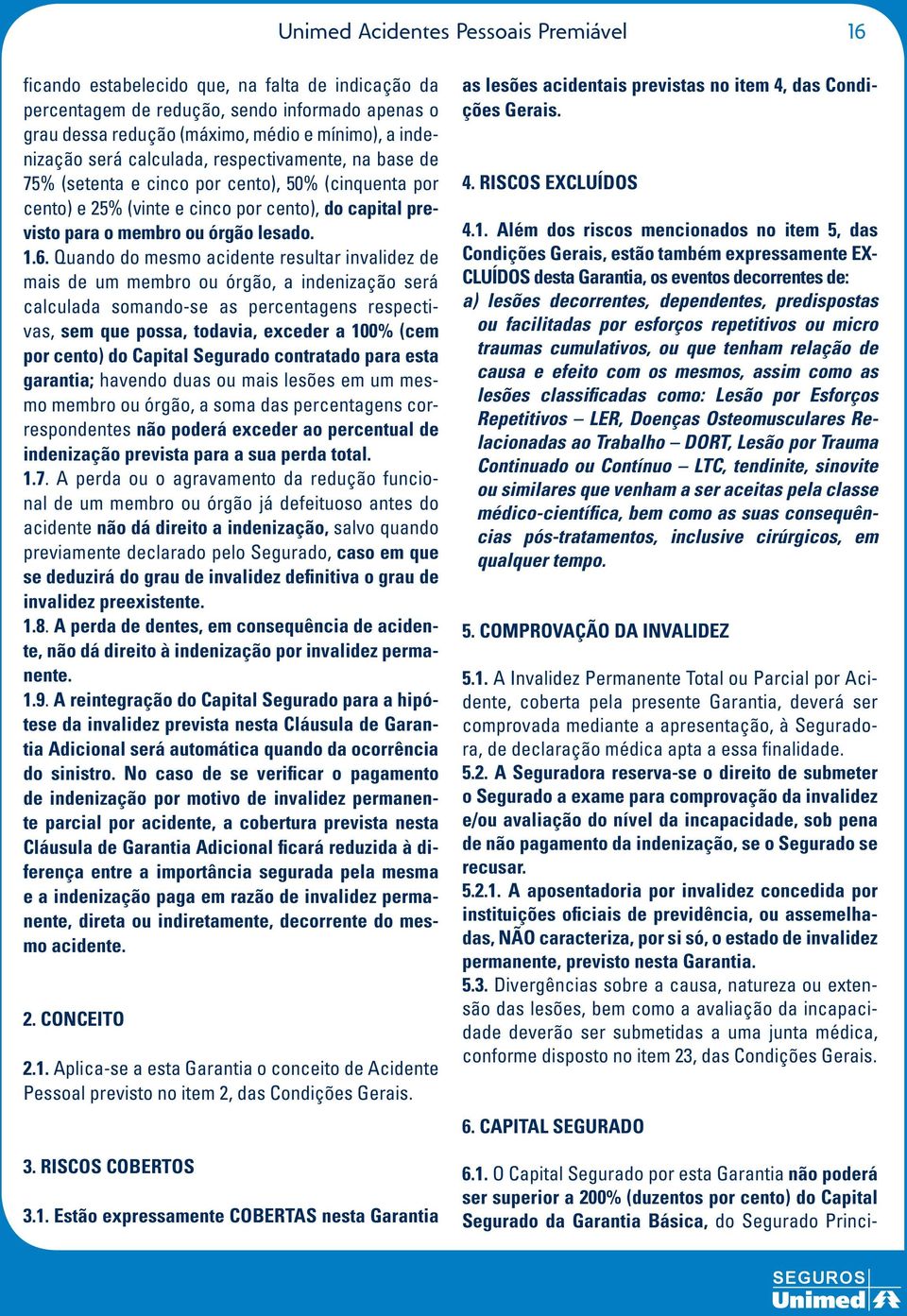 Quando do mesmo acidente resultar invalidez de mais de um membro ou órgão, a indenização será calculada somando-se as percentagens respectivas, sem que possa, todavia, exceder a 100% (cem por cento)