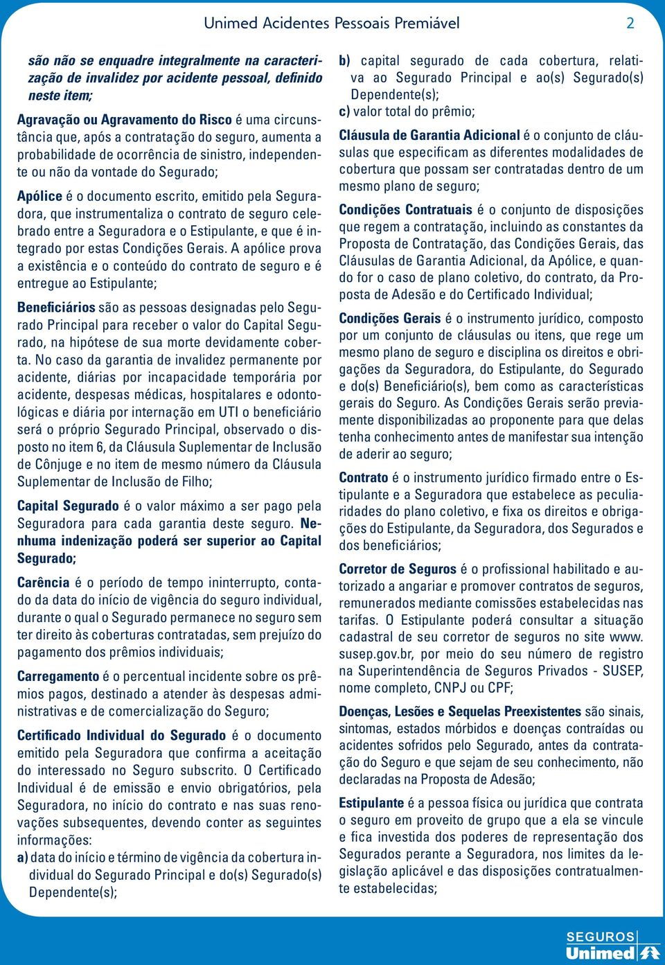 instrumentaliza o contrato de seguro celebrado entre a Seguradora e o Estipulante, e que é integrado por estas Condições Gerais.