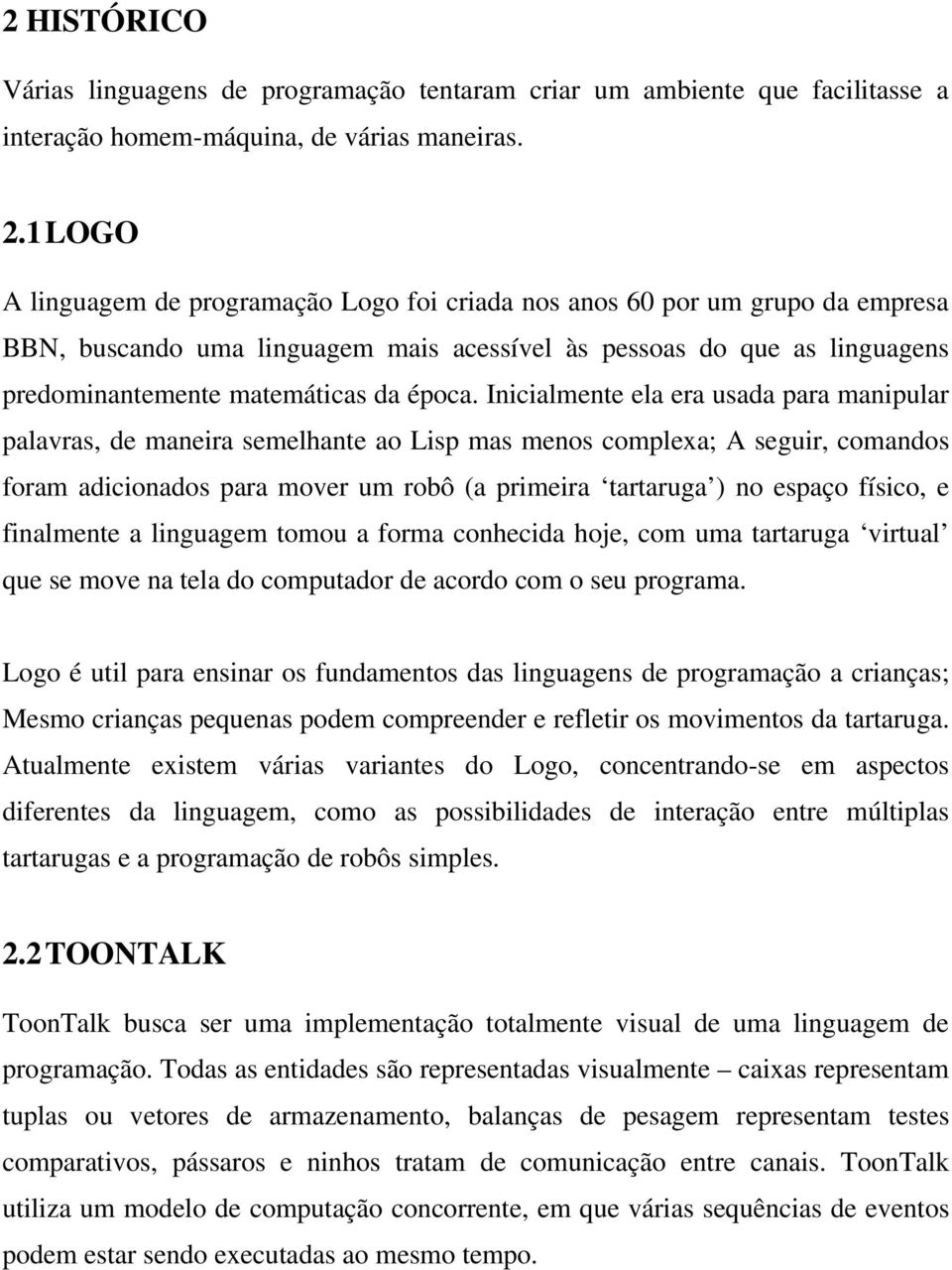 Inicialmente ela era usada para manipular palavras, de maneira semelhante ao Lisp mas menos complexa; A seguir, comandos foram adicionados para mover um robô (a primeira tartaruga ) no espaço físico,