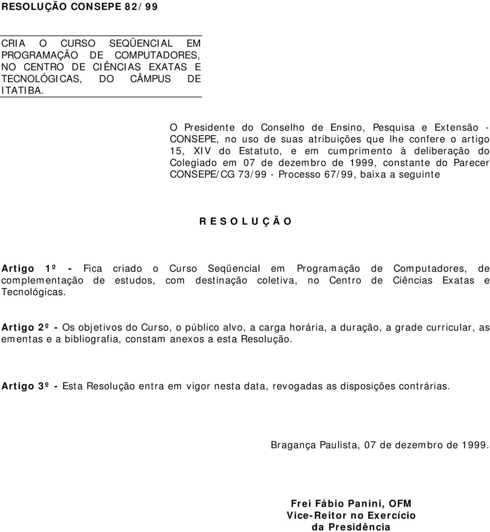 dezembro de 1999, constante do Parecer CONSEPE/CG 73/99 - Processo 67/99, baixa a seguinte R E S O L U Ç Ã O Artigo 1º - Fica criado o Curso Seqüencial em de Computadores, de complementação de