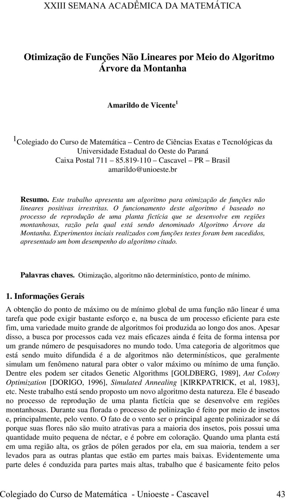 O funcionamento deste algoritmo é baseado no processo de reprodução de uma planta fictícia que se desenvolve em regiões montanhosas, razão pela qual está sendo denominado Algoritmo Árvore da Montanha.