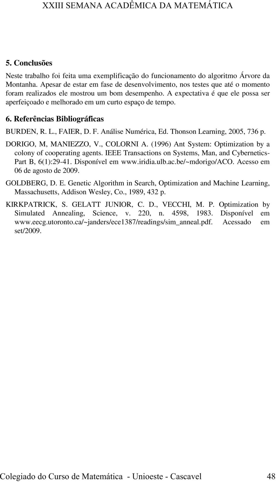 A expectativa é que ele possa ser aperfeiçoado e melhorado em um curto espaço de tempo. 6. Referências Bibliográficas BURDEN, R. L., FAIER, D. F. Análise Numérica, Ed. Thonson Learning, 2005, 736 p.