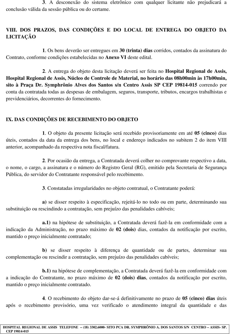 Os bens deverão ser entregues em 30 (trinta) dias corridos, contados da assinatura do Contrato, conforme condições estabelecidas no Anexo VI deste edital. 2.