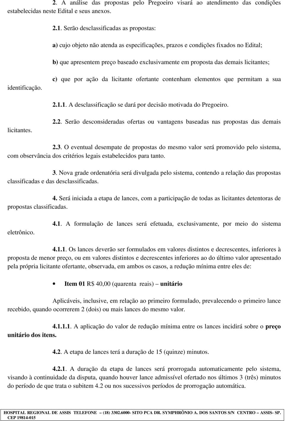 licitantes; identificação. c) que por ação da licitante ofertante contenham elementos que permitam a sua 2.1.1. A desclassificação se dará por decisão motivada do Pregoeiro. licitantes. 2.2. Serão desconsideradas ofertas ou vantagens baseadas nas propostas das demais 2.