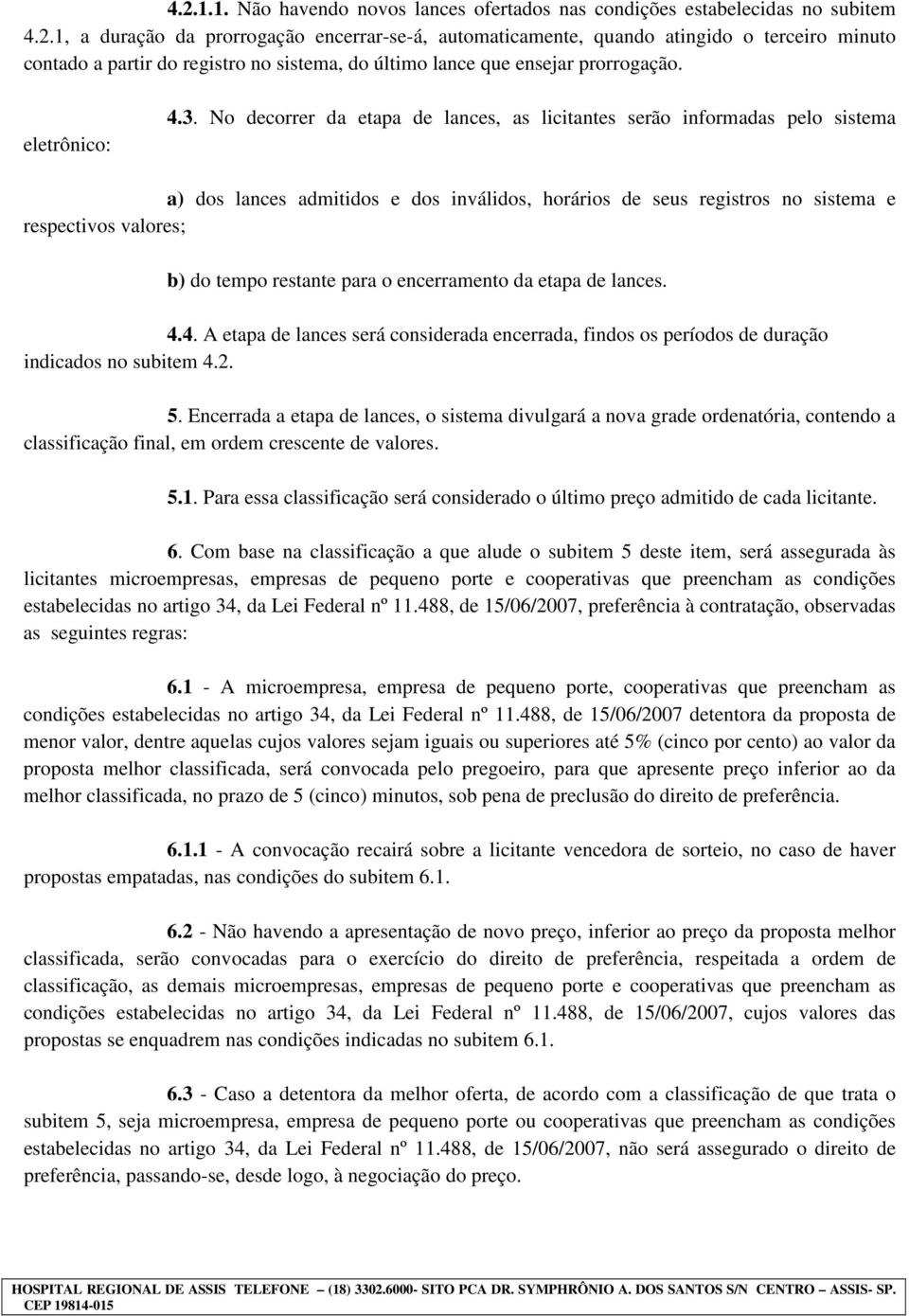 No decorrer da etapa de lances, as licitantes serão informadas pelo sistema a) dos lances admitidos e dos inválidos, horários de seus registros no sistema e respectivos valores; b) do tempo restante