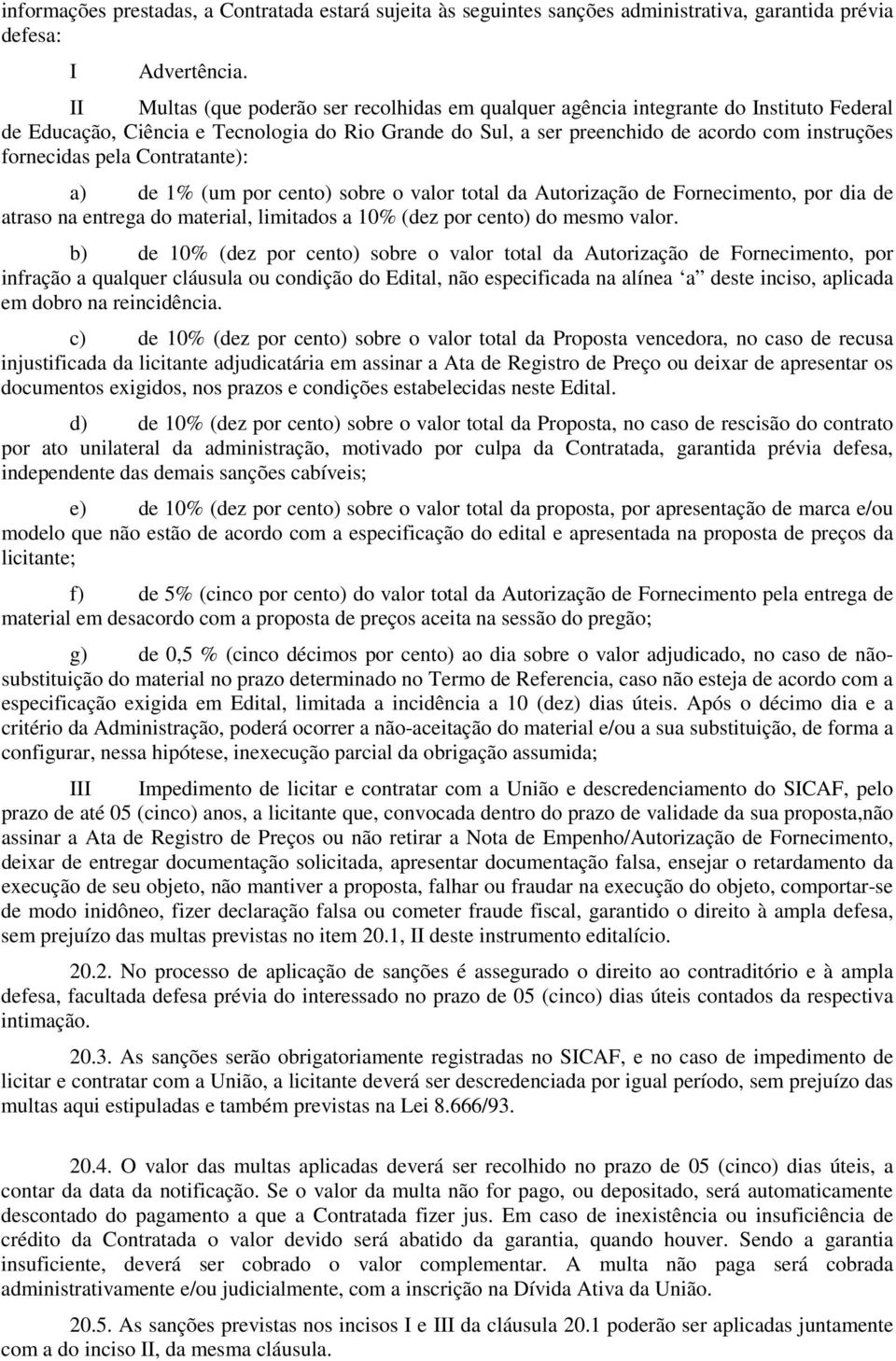 pela Contratante): a) de 1% (um por cento) sobre o valor total da Autorização de Fornecimento, por dia de atraso na entrega do material, limitados a 10% (dez por cento) do mesmo valor.