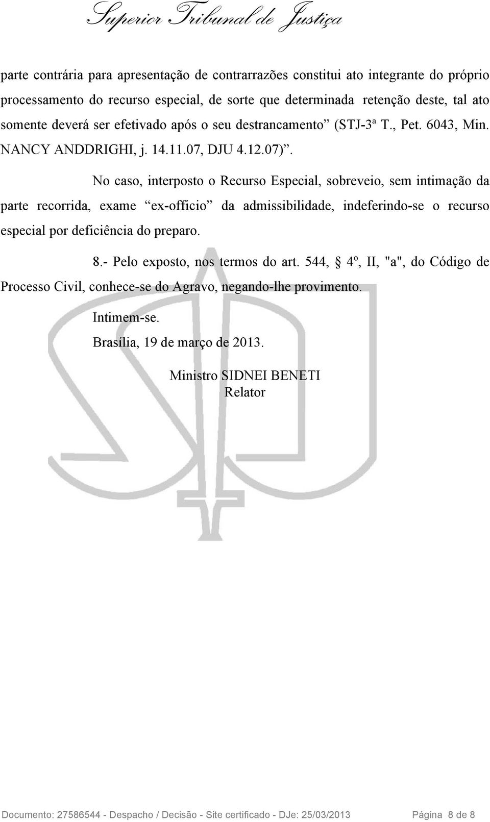 No caso, interposto o Recurso Especial, sobreveio, sem intimação da parte recorrida, exame ex-officio da admissibilidade, indeferindo-se o recurso especial por deficiência do preparo. 8.