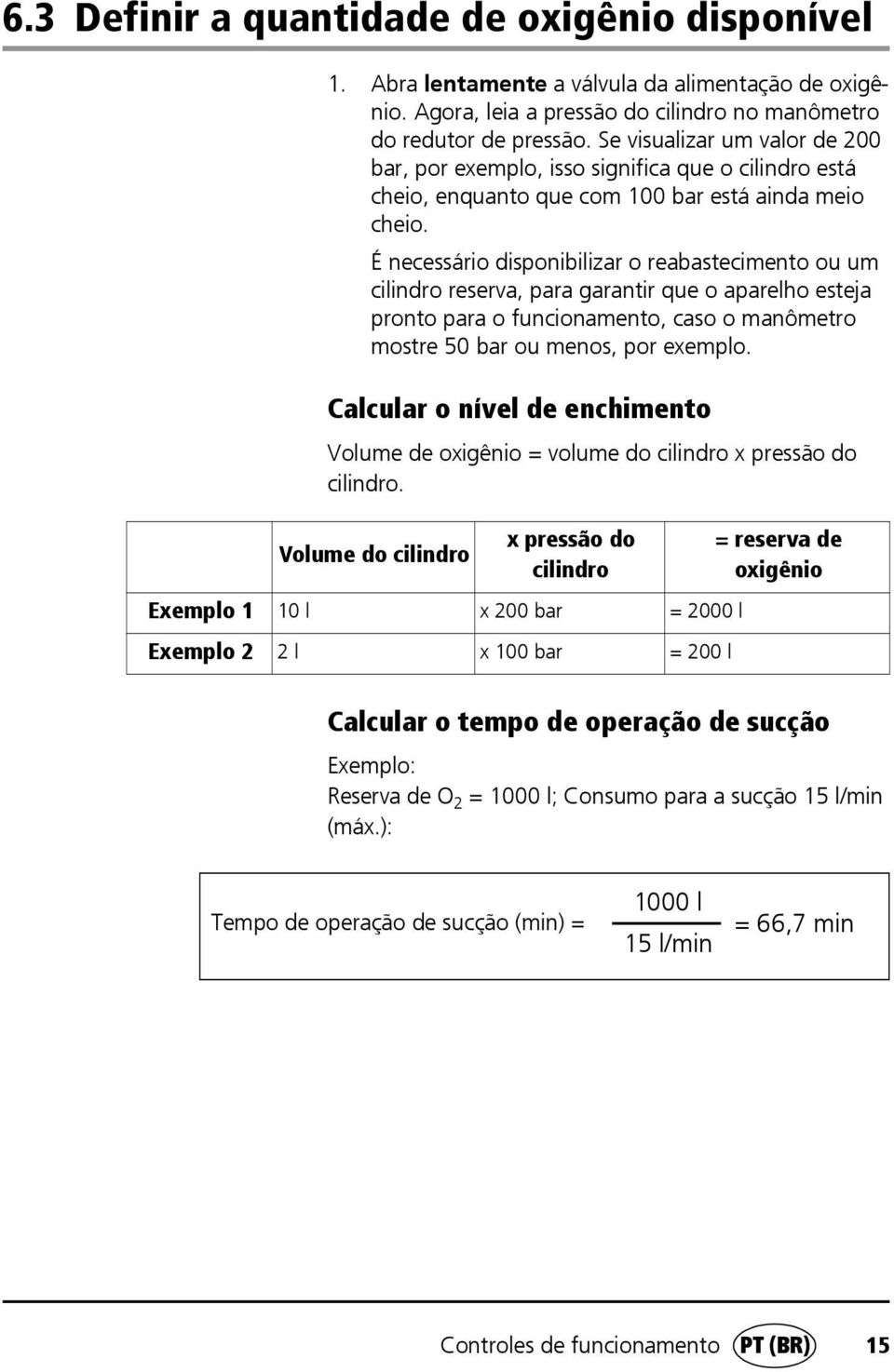 É necessário disponibilizar o reabastecimento ou um cilindro reserva, para garantir que o aparelho esteja pronto para o funcionamento, caso o manômetro mostre 50 bar ou menos, por exemplo.