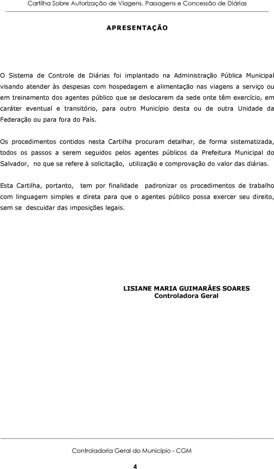 Os procedimentos contidos nesta Cartilha procuram detalhar, de forma sistematizada, todos os passos a serem seguidos pelos agentes públicos da Prefeitura Municipal do Salvador, no que se refere à