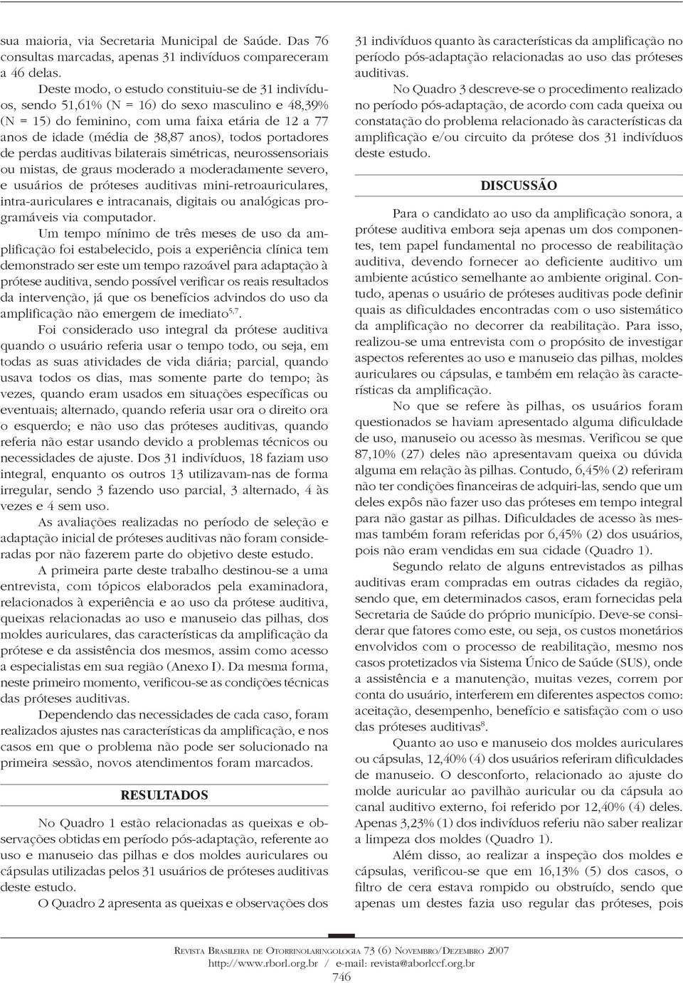 portadores de perdas auditivas bilaterais simétricas, neurossensoriais ou mistas, de graus moderado a moderadamente severo, e usuários de próteses auditivas mini-retroauriculares, intra-auriculares e