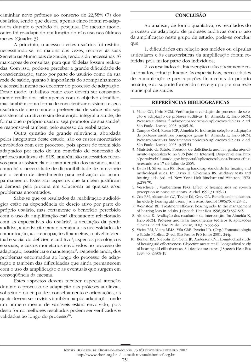 A princípio, o acesso a estes usuários foi restrito, necessitando-se, na maioria das vezes, recorrer às suas Secretarias Municipais de Saúde, tendo sido necessárias 76 marcações de consultas, para