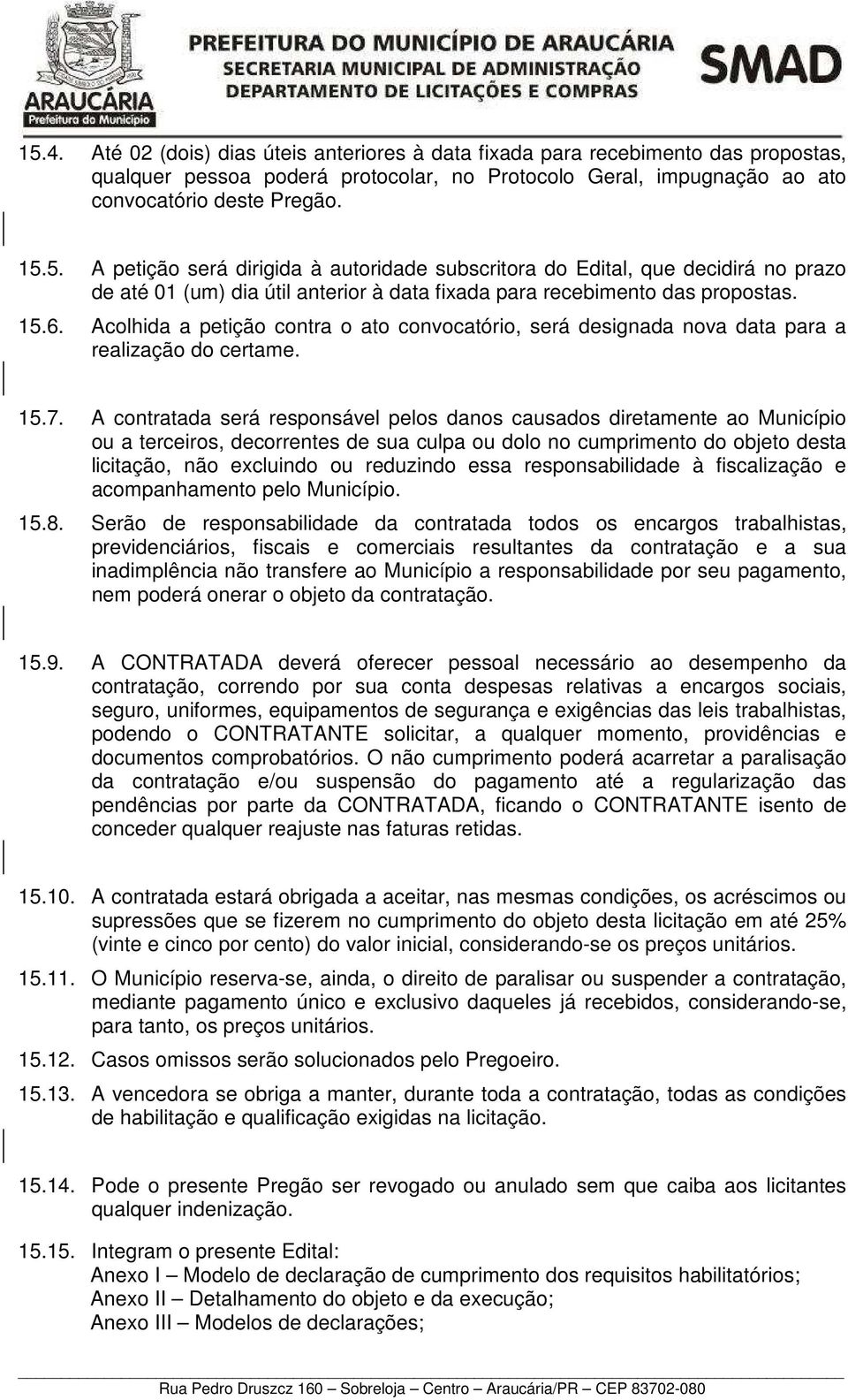 A contratada será responsável pelos danos causados diretamente ao Município ou a terceiros, decorrentes de sua culpa ou dolo no cumprimento do objeto desta licitação, não excluindo ou reduzindo essa