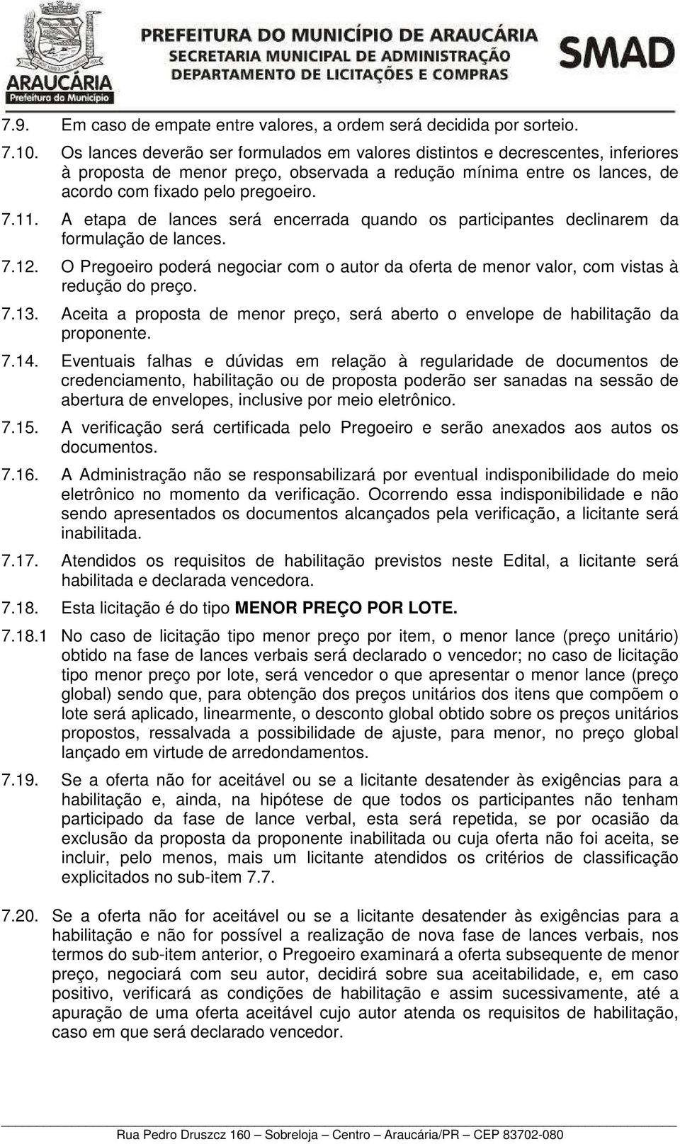 A etapa de lances será encerrada quando os participantes declinarem da formulação de lances. 7.12. O Pregoeiro poderá negociar com o autor da oferta de menor valor, com vistas à redução do preço. 7.13.