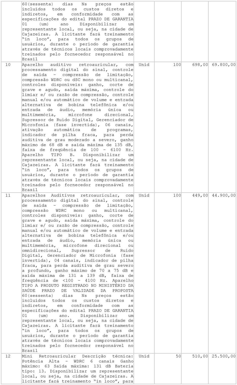 A licitante fará treinamento in loco, para todos os grupos de usuários, durante o período de garantia através de técnicos locais comprovadamente treinados pelo fornecedor responsável no Brasil 10