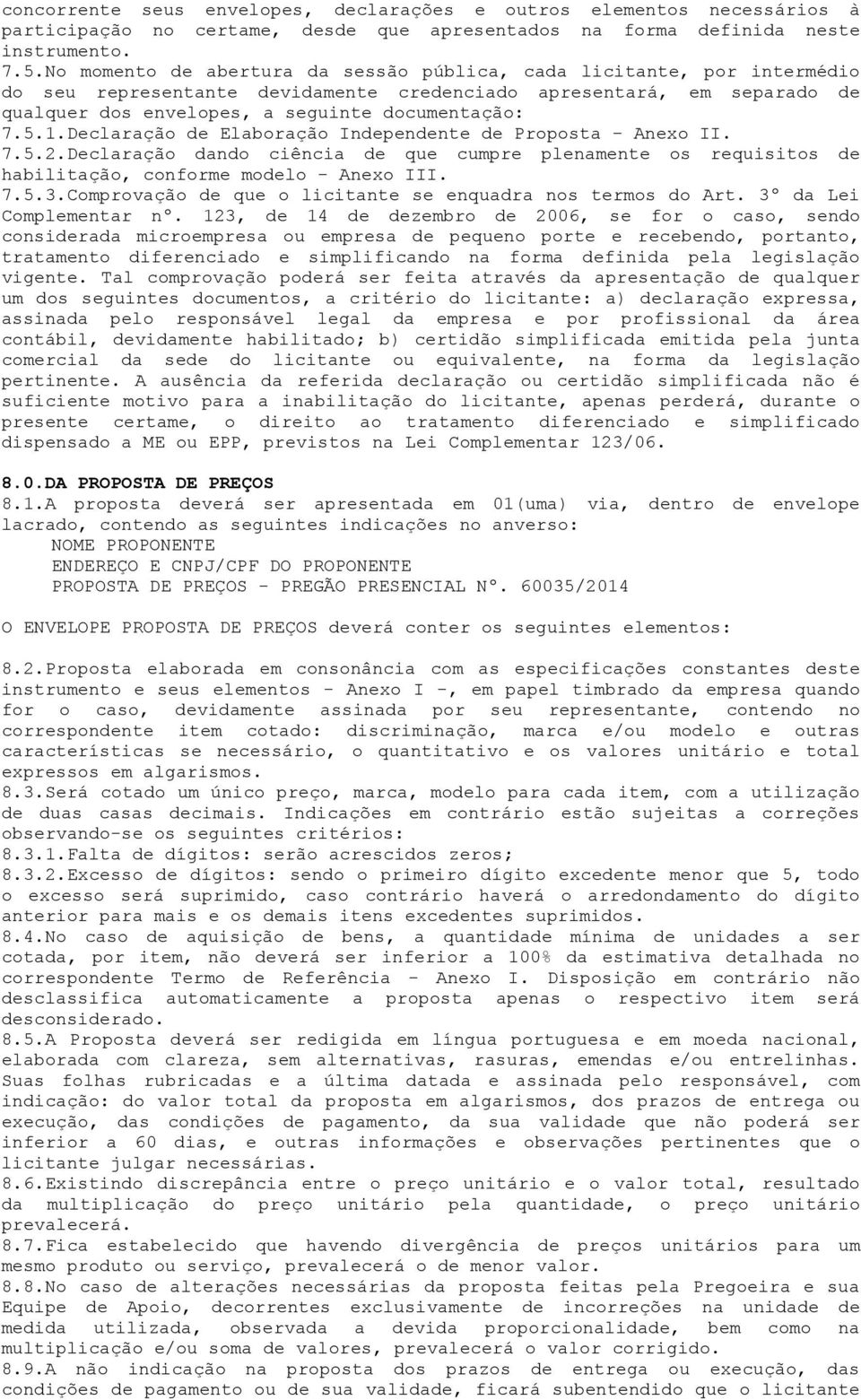 1.Declaração de Elaboração Independente de Proposta - Anexo II. 7.5.2.Declaração dando ciência de que cumpre plenamente os requisitos de habilitação, conforme modelo - Anexo III. 7.5.3.