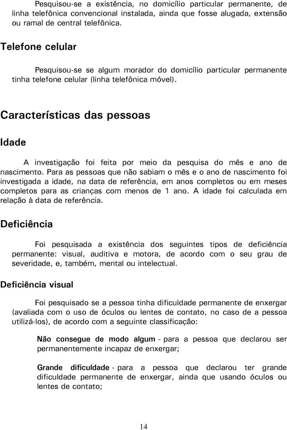 Características das pessoas Idade A investigação foi feita por meio da pesquisa do mês e ano de nascimento.